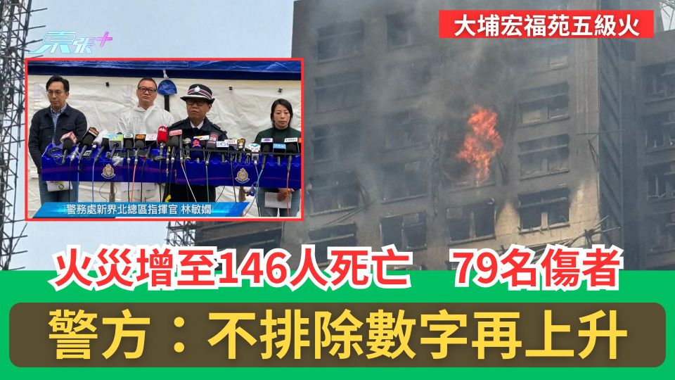 大埔宏福苑五級火｜火災增至146人死亡　79傷者　警：不排除數字再上升