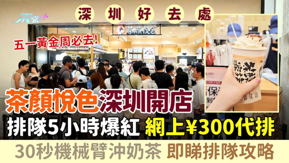 深圳好去处｜茶颜悦色深圳开店 排队5小时爆红 网上¥300代排 30秒机械臂奶茶 附排队攻略