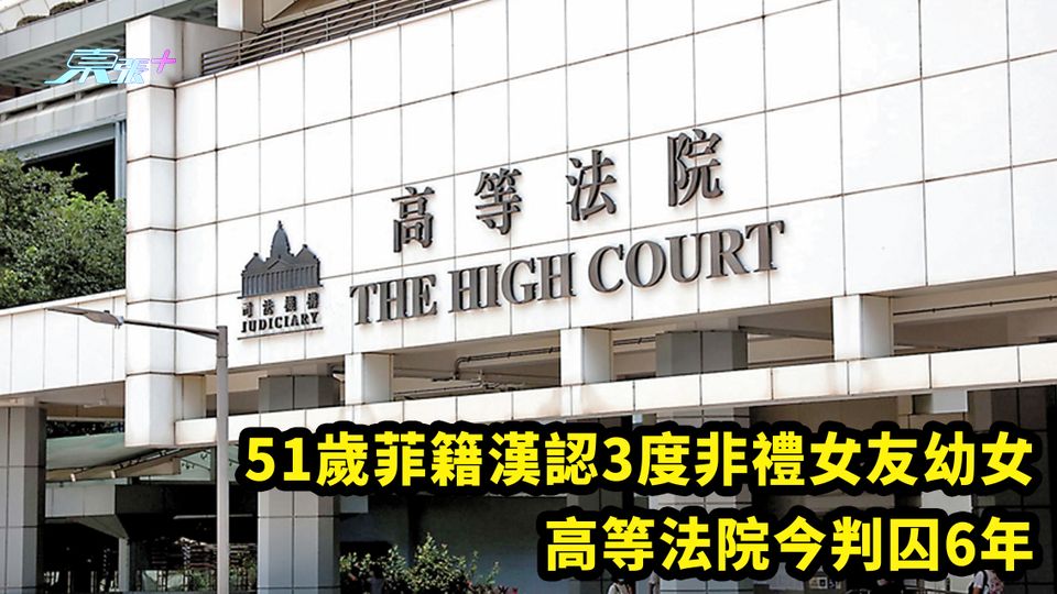 51歲菲籍漢認3度非禮女友幼女 高等法院今判囚6年
