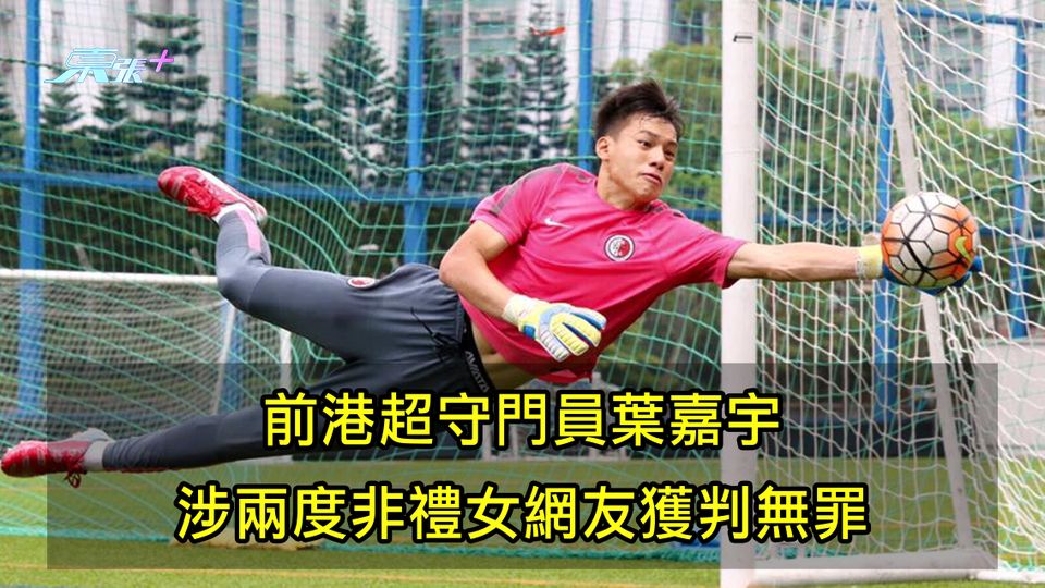 前港超守門員葉嘉宇 涉兩度非禮女網友獲判無罪