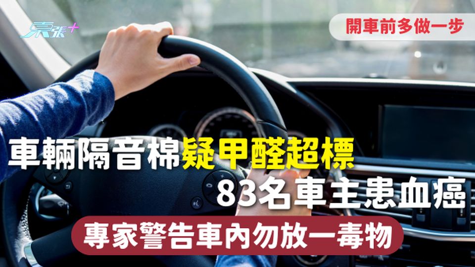 有毒物質 | 車輛隔音棉疑甲醛超標 83名車主患血癌 專家警告車內勿放一毒物 開車前多做一步