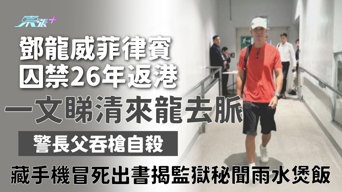 鄧龍威菲律賓囚禁26年返港 一文睇清來龍去脈 警長父吞槍自殺 藏手機冒死出書揭監獄秘聞雨水煲飯