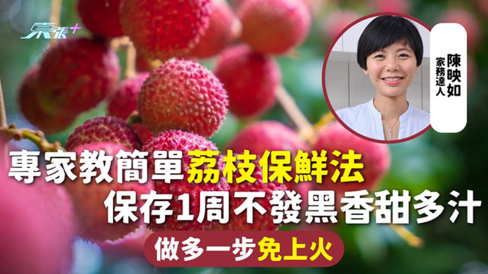 荔枝保存 | 專家教簡單荔枝保鮮法 保存1周不發黑香甜多汁 做多一步免上火