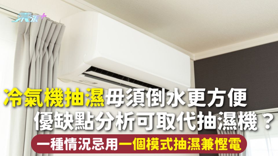 回南天 | 冷氣機抽濕毋須倒水更方便 優缺點分析可取代抽濕機？一種情況忌用 一個模式抽濕兼慳電
