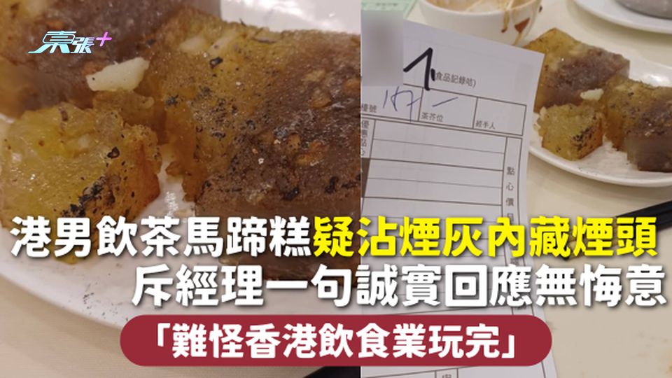 飲茶中伏 | 港男飲茶馬蹄糕疑沾煙灰內藏煙頭 斥經理一句誠實回應無悔意：難怪香港飲食業玩完