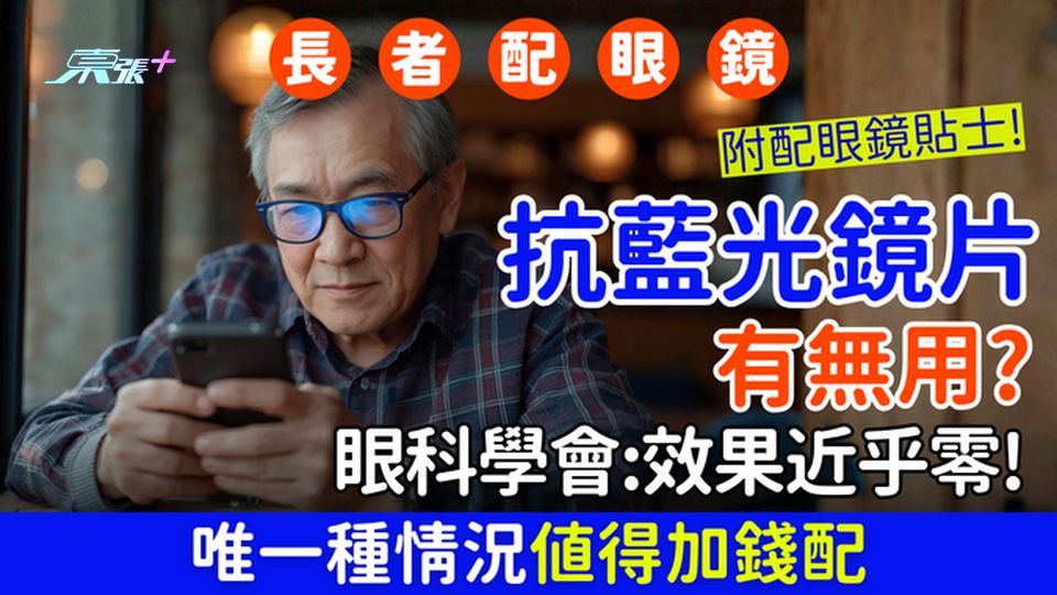 長者配眼鏡｜抗藍光鏡片有無用？眼科學會：效果近乎零！唯一種情況值得加錢 附長者配眼鏡貼士