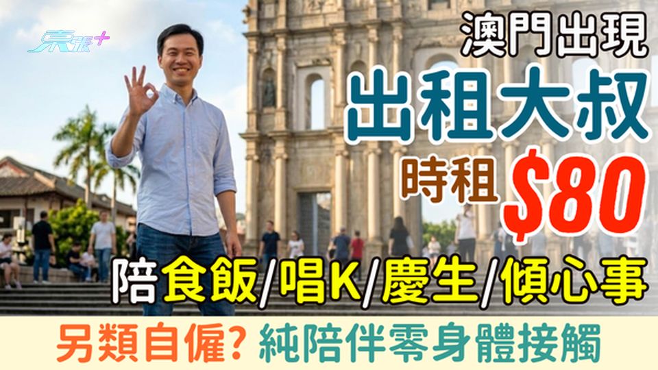 澳門出現時租$80出租大叔！純陪伴食飯唱K慶生傾心事 零身體接觸 另類自僱？