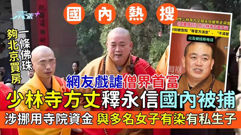國內熱搜｜少林寺方丈釋永信國內被捕 寺方表示涉挪用寺院資金+與多名女子有染有私生子 網友戲謔僧界首富