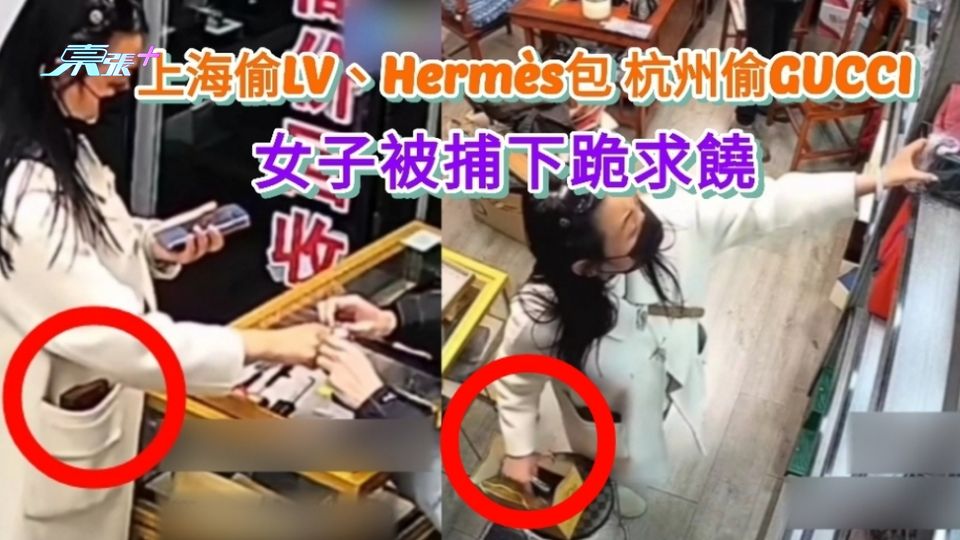 有片|上海偷LV、Hermès包 杭州偷GUCCI 女子被捕下跪求饒
