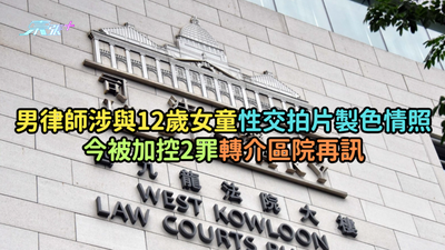 男律師涉與12歲女童性交拍片製色情照今被加控2罪轉介區院再訊- 東張+