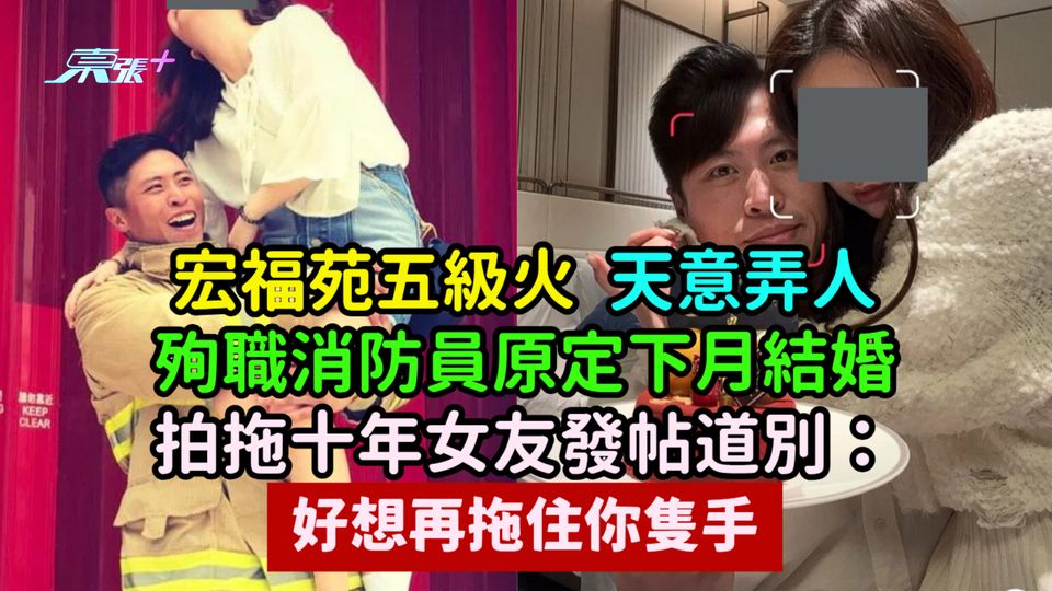 宏福苑五級火 | 天意弄人  殉職消防員原定下月結婚  拍拖十年女友發帖道別：好想再拖住你隻手