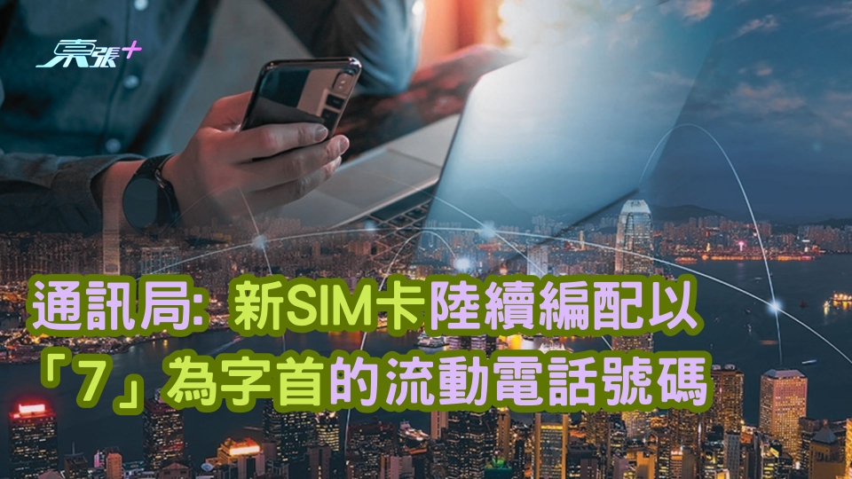 通訊局: 新SIM卡陸續編配以「7」為字首的流動電話號碼