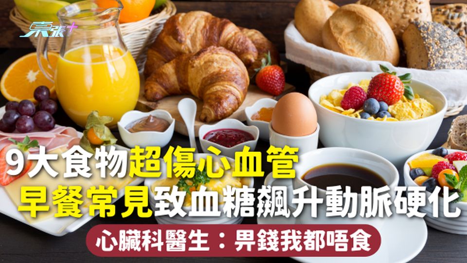 飲食健康 | 9大食物超傷心血管 早餐常見致血糖飆升動脈硬化 心臟科醫生：畀錢我都唔食 