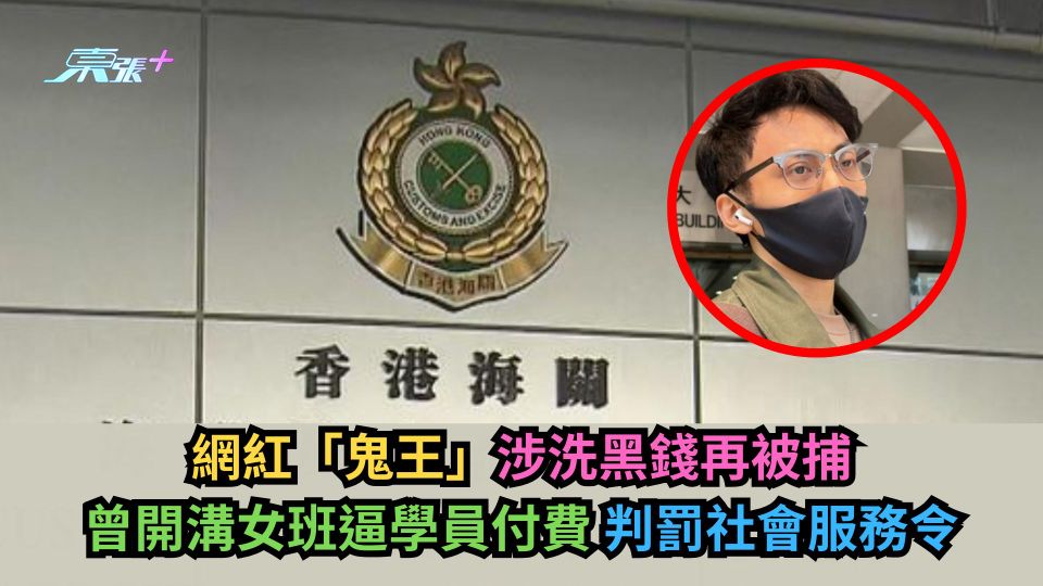 網紅「鬼王」涉洗黑錢再被捕　曾開溝女班逼學員付費判罰社會服務令-東張+