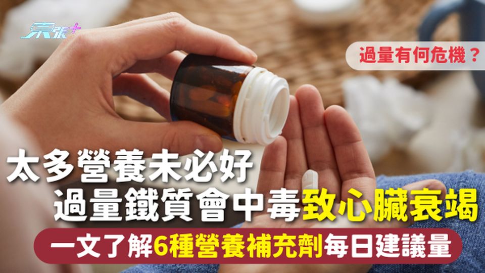 營養補充 | 太多營養未必好 過量鐵質會中毒致心臟衰竭 一文了解6種營養補充劑每日建議量+過量危機