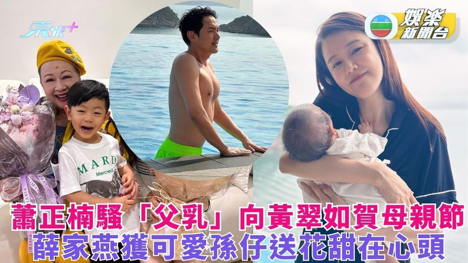 藝人母親節｜蕭正楠騷「父乳」向黃翠如賀母親節 薛家燕獲可愛孫仔送花甜在心頭