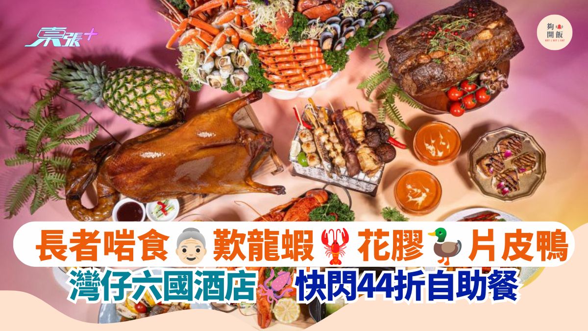 长者啱食 叹龙虾 花胶 片皮鸭｜湾仔六国酒店 快闪44折自助餐