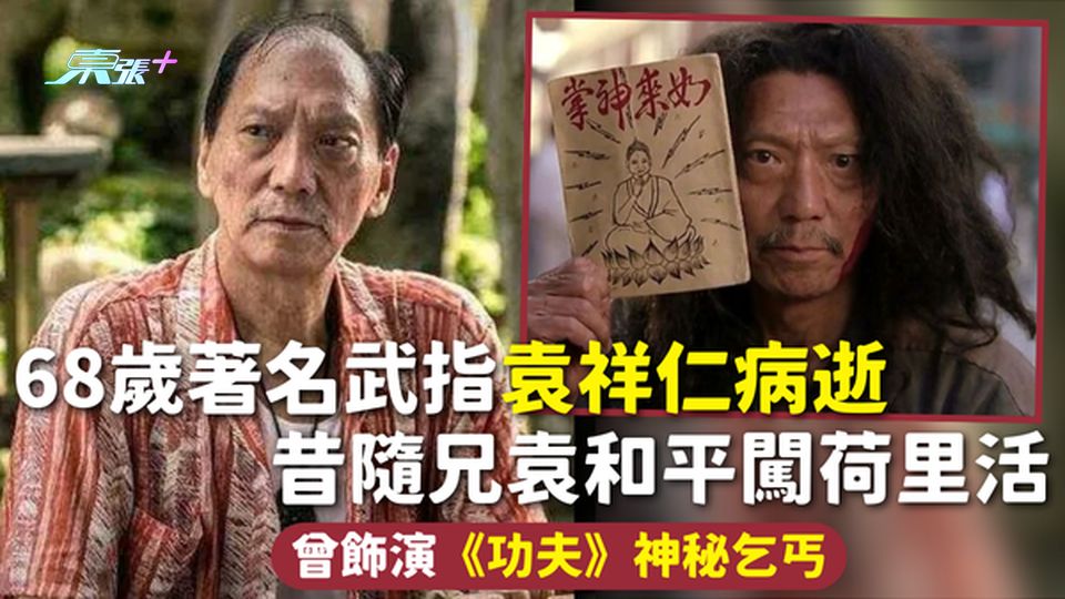 68歲著名武指袁祥仁病逝 昔隨兄袁和平闖荷里活 曾飾演《功夫》神秘乞丐 