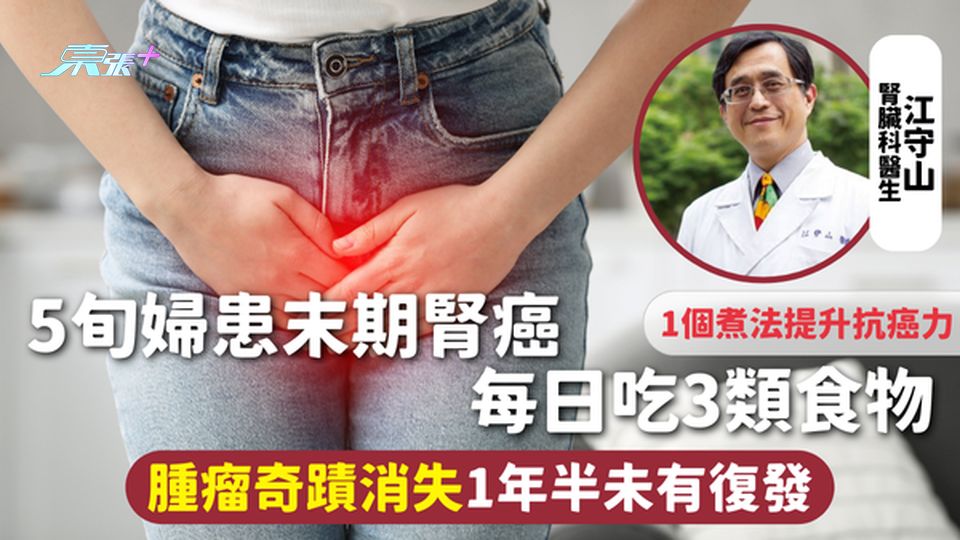 腎癌 | 5旬婦患末期腎癌 每日吃3類食物 腫瘤奇蹟消失1年半未有復發 1個煮法提升抗癌力