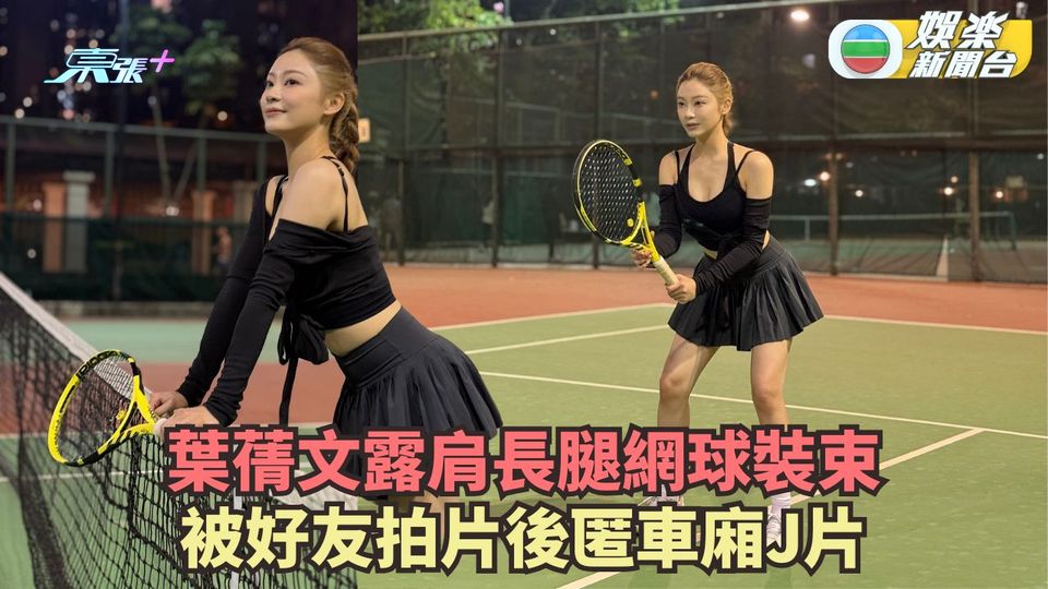 葉蒨文露肩長腿網球裝束 被好友拍片後匿車廂J片