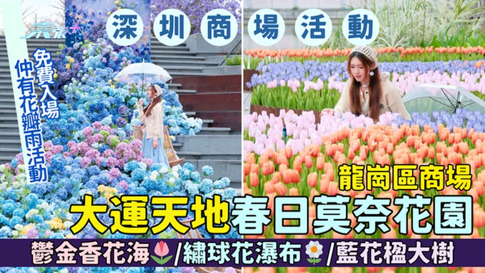 龍崗區商場｜深圳大運天地春日莫奈花園🌸4大打卡位📸｜鬱金香花海🌷/繡球花瀑布🌼/藍花楹大樹