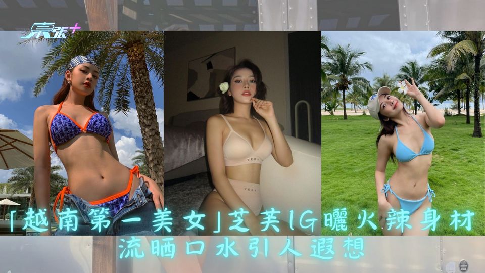 「越南第一美女」芝芙IG曬火辣身材 流晒口水引人遐想