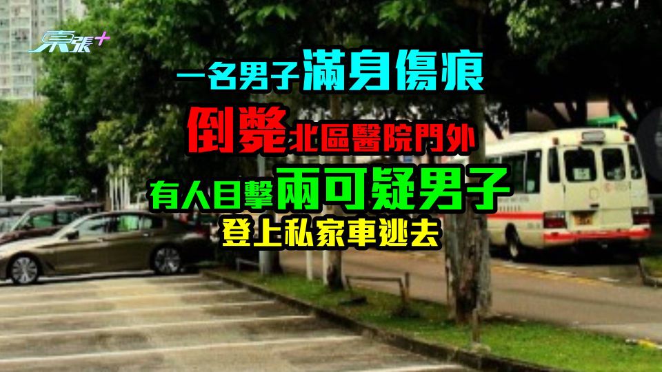 一名男子滿身傷痕倒斃北區醫院門外 有人目擊兩可疑男子登上私家車逃去