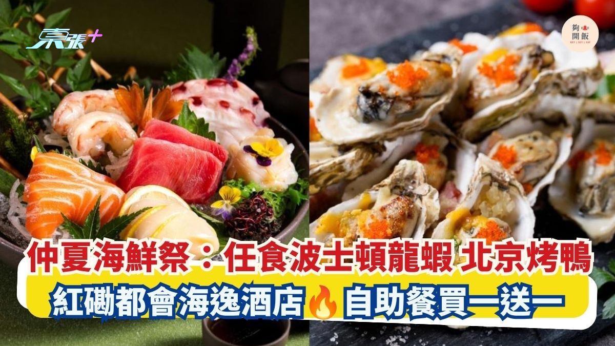 仲夏海鮮祭：任食波士頓龍蝦 北京烤鴨｜紅磡都會海逸酒店 自助餐買一送一