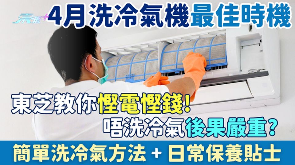 家事常識｜4月洗冷氣機最佳時機可慳電慳錢！東芝:唔洗冷氣後果嚴重 簡單洗冷氣＋日常保養方法一文睇清