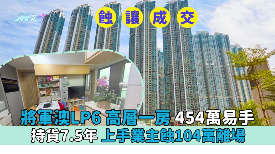 蝕讓成交｜將軍澳LP6 高層一房454萬易手 持貨7.5年 上手業主蝕104萬離場