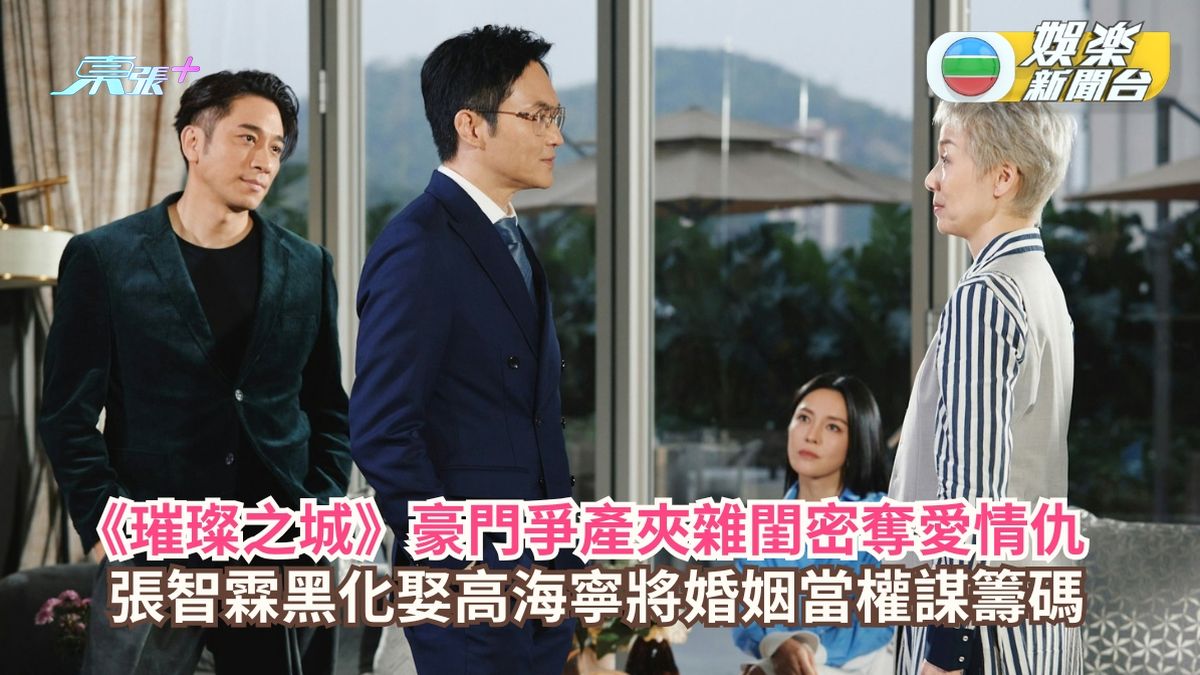 璀璨之城丨豪門爭產夾雜閨密奪愛情仇 張智霖黑化娶高海寧將婚姻當權謀籌碼