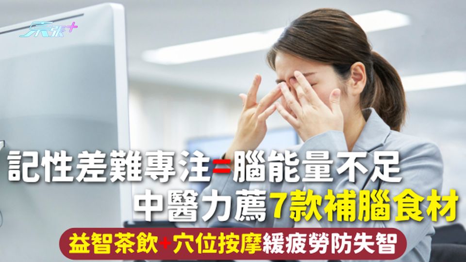 腦部健康 | 記性差難專注=腦能量不足 中醫力薦7款補腦食材 益智茶飲+穴位按摩緩疲勞防失智