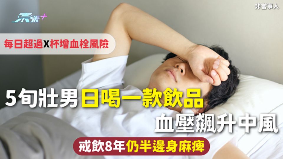 飲食健康 | 5旬壯男日喝一款飲品 血壓飆升中風 戒飲8年仍半邊身麻痺 每日超過X杯增血栓風險