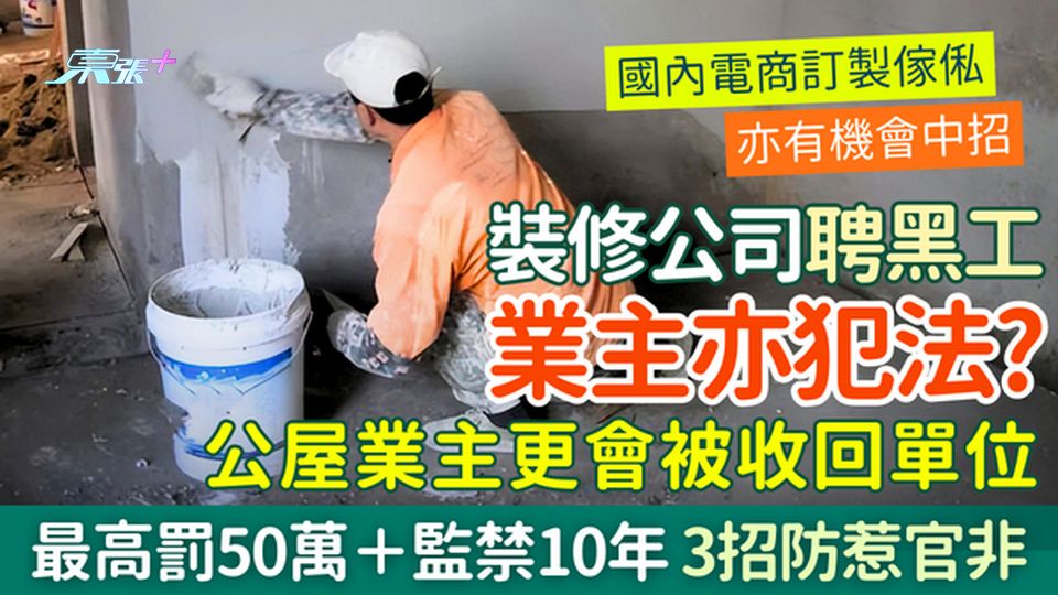 裝修陷阱｜裝修公司聘黑工業主亦犯法？最高罰50萬＋監禁10年 3招防惹官非 公屋業主恐被收回單位