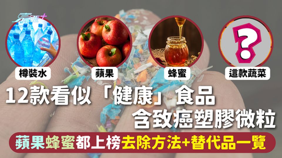 微塑膠 | 12款看似「健康」食品 含致癌塑膠微粒 蘋果蜂蜜都上榜 去除方法+替代品一覽 