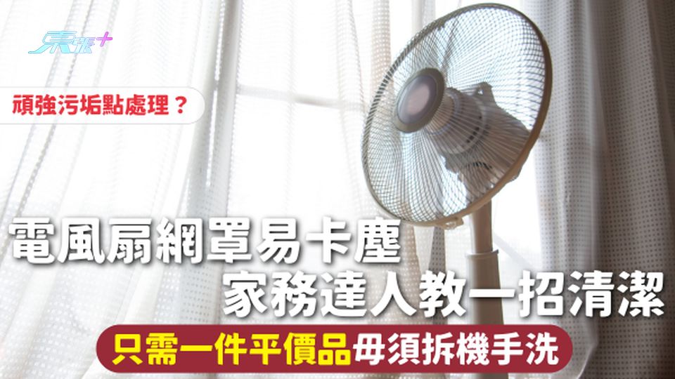 風扇清潔 | 電風扇網罩易卡塵 家務達人教一招清潔 只需一件平價品毋須拆機手洗 頑強污垢點處理？