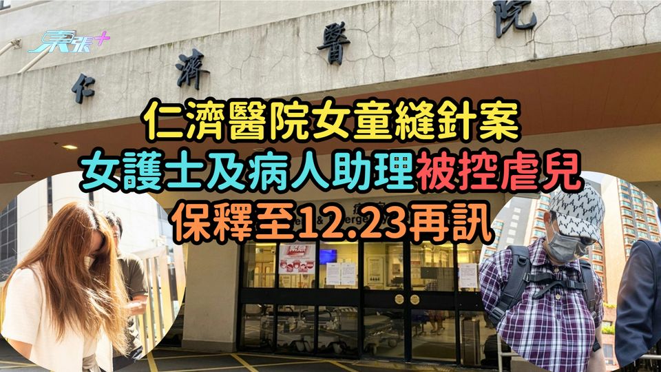 仁濟醫院女童縫針案  女護士及病人助理被控虐兒保釋至12.23再訊