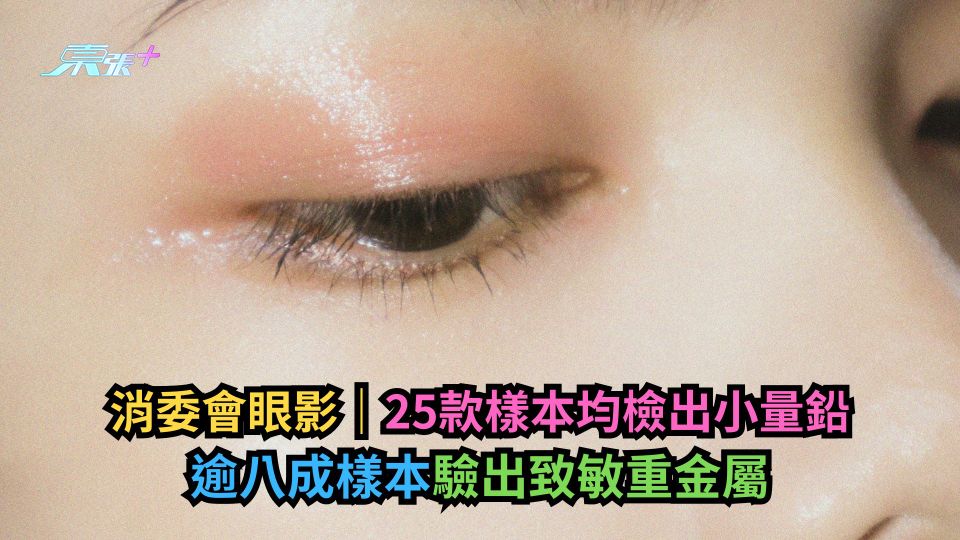 消委會｜25款眼影全部均檢出小量鉛　逾八成樣本驗出致敏重金屬