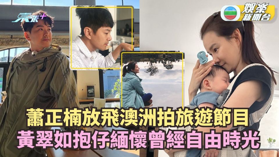 蕭正楠放飛澳洲拍旅遊節目 黃翠如抱仔緬懷曾經自由時光