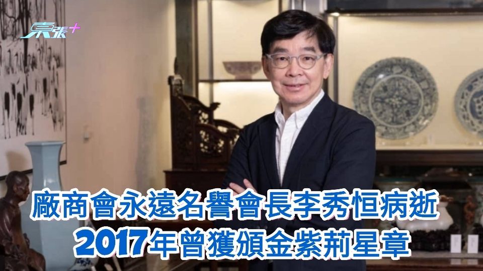 廠商會永遠名譽會長李秀恒病逝 終年69歲 2017年曾獲頒金紫荊星章