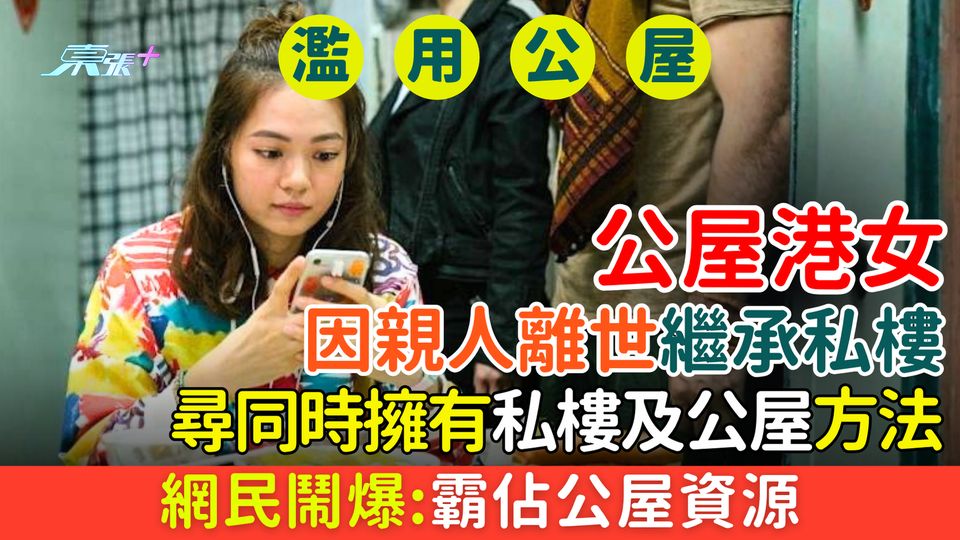濫用公屋｜公屋港女因親人離世繼承私樓 尋同時擁有私樓及公屋方法 網民鬧爆：霸佔公屋資源