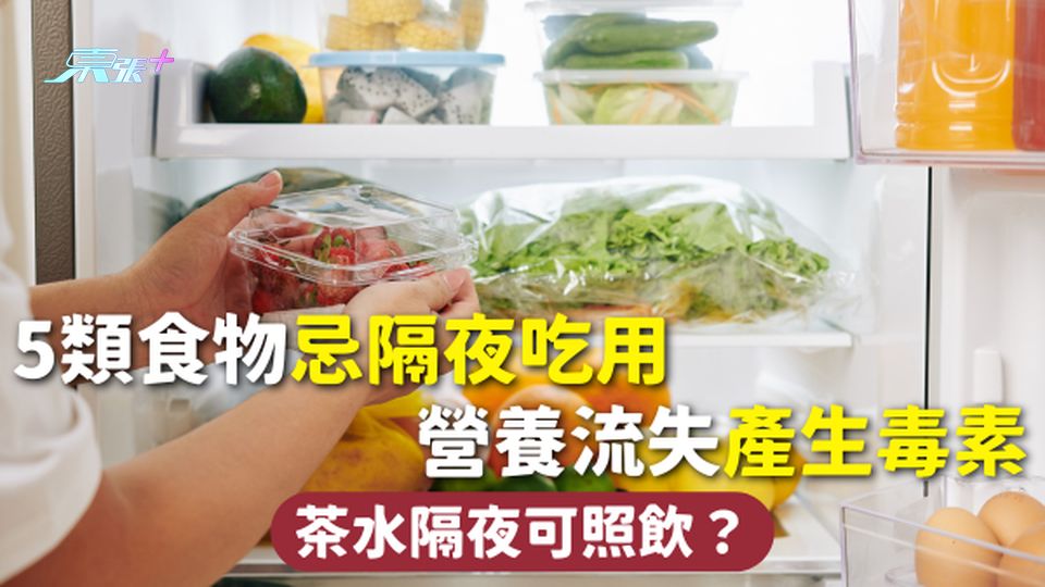 隔夜餸 | 5類食物忌隔夜吃用 營養流失產生毒素 茶水隔夜可照飲？