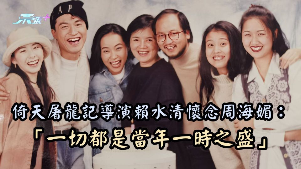倚天屠龍記導演賴水清懷念周海媚：「一切都是當年一時之盛」
