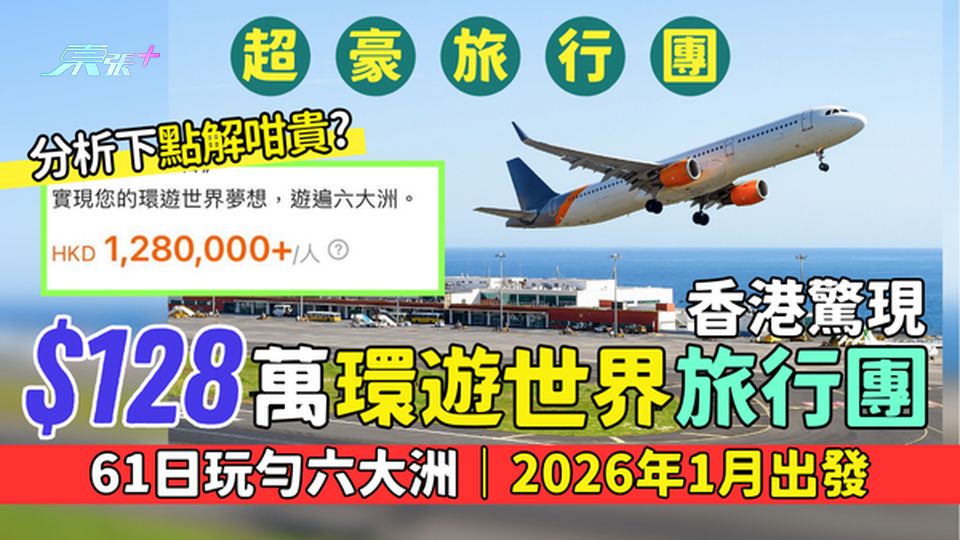 超豪旅行團｜香港驚現$128萬環遊世界旅行團 61日玩勻六大洲/2026年1月出發/分析下點解咁貴？
