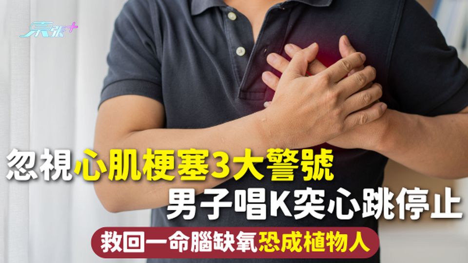 心肌梗塞 | 忽視心肌梗塞3大警號 男子唱K突心跳停止 救回一命腦缺氧恐成植物人