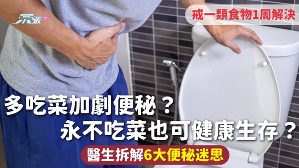 便秘 | 多吃菜加劇便秘？永不吃菜也可健康生存？醫生拆解6大便秘迷思戒一類食物1周解決