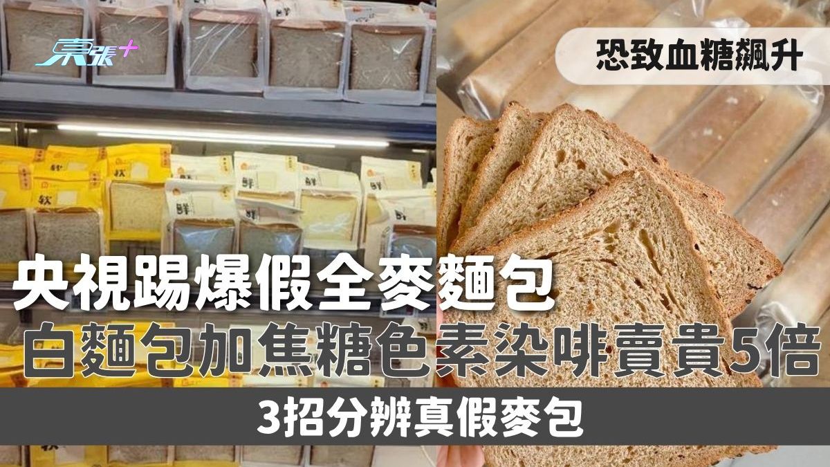 假麥包｜央視踢爆假全麥麵包 白麵包加焦糖色素染啡賣貴5倍 恐致血糖飆升 3招分辨真假麥包
