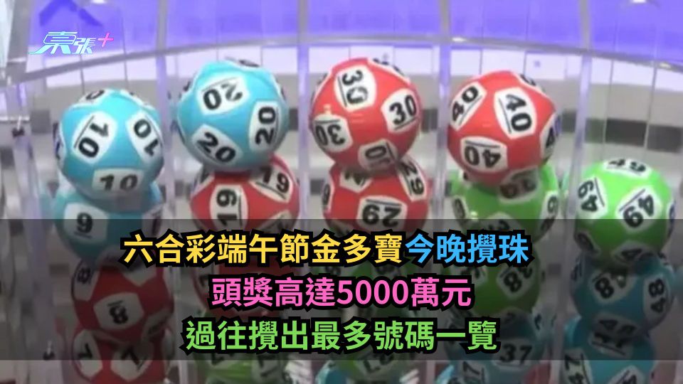 六合彩端午節金多寶｜今晚攪珠　頭獎高達5000萬元　過往攪出最多號碼一覽