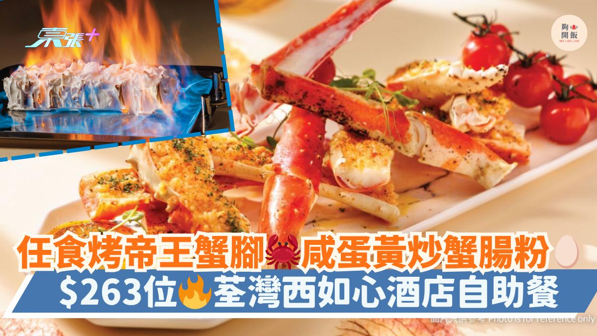 任食烤帝王蟹脚🦀咸蛋黄炒蟹肠粉🥚｜ $263位🔥荃湾西如心酒店自助餐