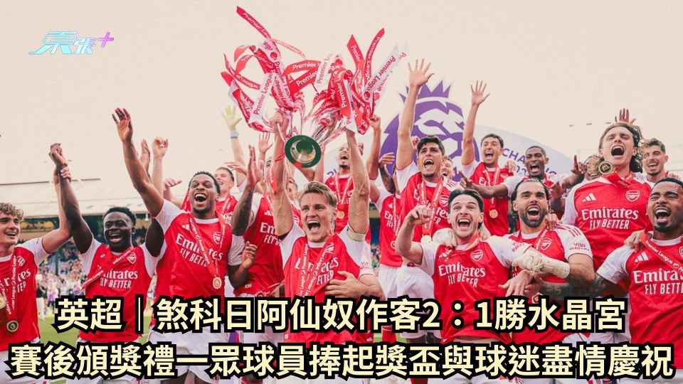 英超｜煞科日阿仙奴作客2：1勝水晶宮 賽後頒獎禮一眾球員捧起獎盃與球迷盡情慶祝